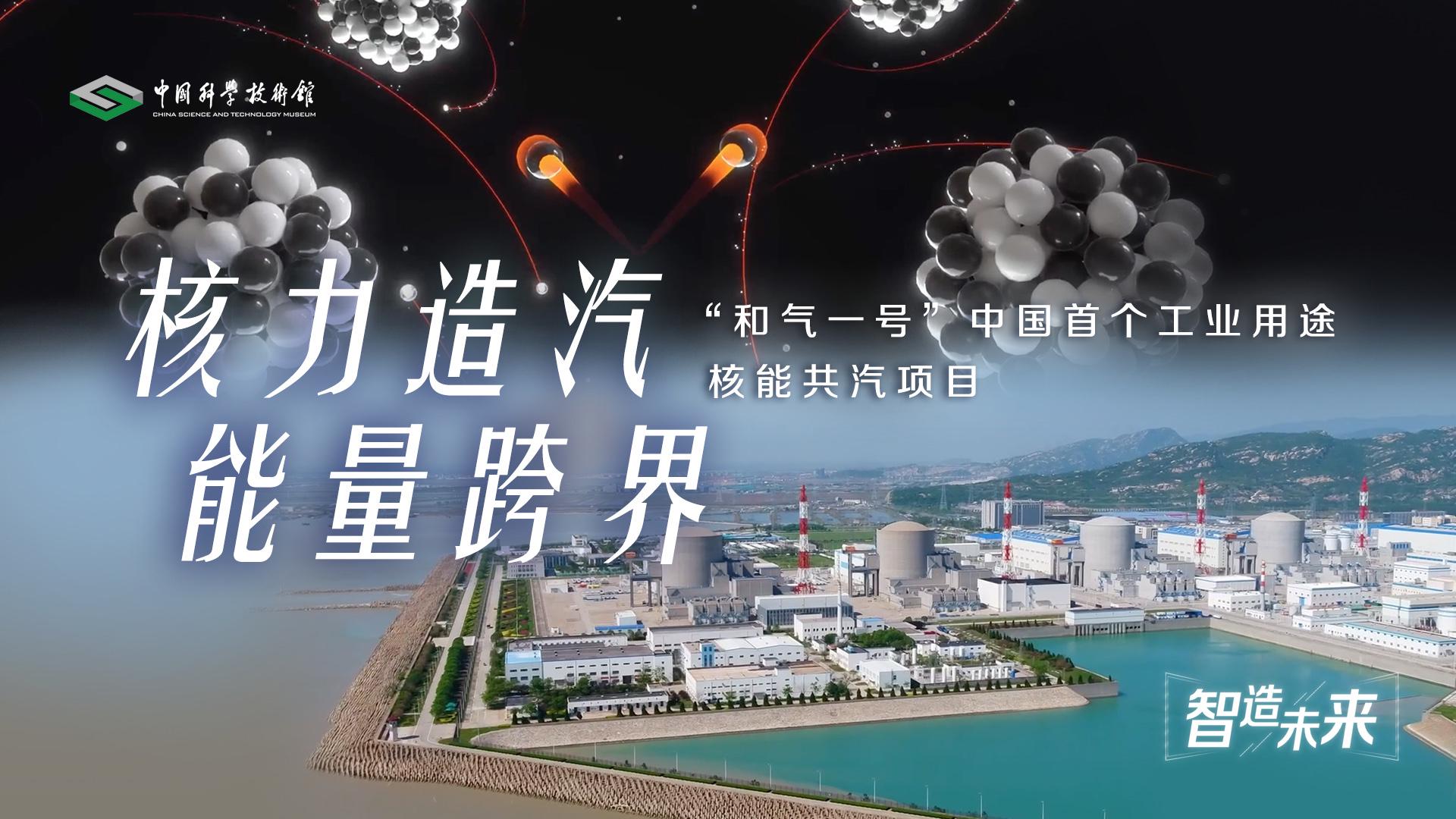 【智造未来】核力造汽 能量跨界——“和气一号”中国首个工业用途核能供汽项目